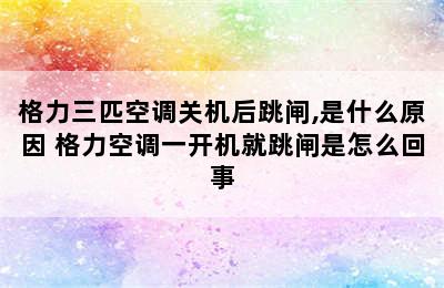 格力三匹空调关机后跳闸,是什么原因 格力空调一开机就跳闸是怎么回事